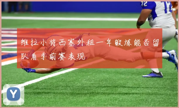 维拉小将西塞外租一年锻炼能否留队看季前赛表现