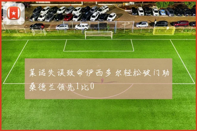 莱诺失误致命伊西多尔轻松破门助桑德兰领先1比0